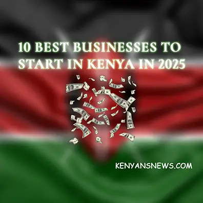 10 Best Businesses to Start in Kenya in 2025